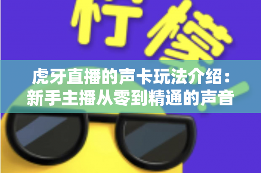 虎牙直播的声卡玩法介绍：新手主播从零到精通的声音魔法全攻略