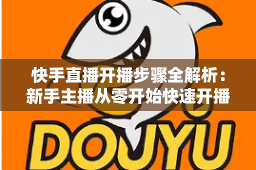 快手直播开播步骤全解析:新手主播从零开始快速开播的完整指南 快手直播开播步骤全解析:新手主播从零开始快速开播的完整指南