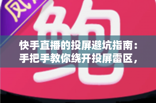 快手直播的投屏避坑指南:手把手教你绕开投屏雷区,告别卡顿黑屏实现稳定高清直播 快手直播的投屏避坑指南:手把手教你绕开投屏雷区,告别卡顿黑屏实现稳定高清直播