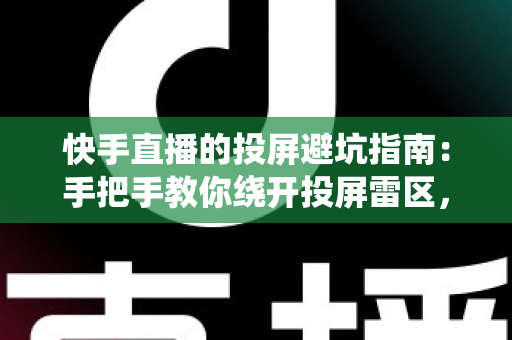 快手直播的投屏避坑指南:手把手教你绕开投屏雷区,告别卡顿黑屏实现稳定高清直播 快手直播的投屏避坑指南:手把手教你绕开投屏雷区,告别卡顿黑屏实现稳定高清直播