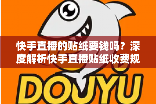 快手直播的贴纸要钱吗?深度解析快手直播贴纸收费规则与免费使用全攻略 快手直播的贴纸要钱吗?深度解析快手直播贴纸收费规则与免费使用全攻略
