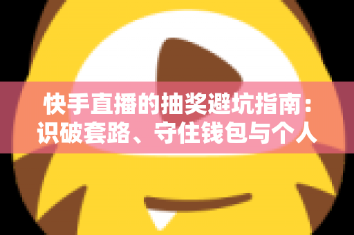 快手直播的抽奖避坑指南:识破套路、守住钱包与个人信息的实用攻略 快手直播的抽奖避坑指南:识破套路、守住钱包与个人信息的实用攻略