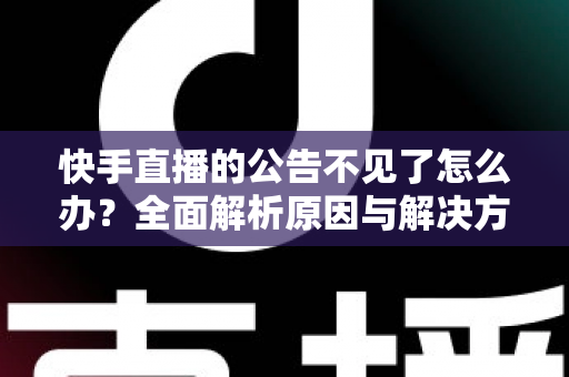 快手直播的公告不见了怎么办？全面解析原因与解决方法，助你快速找回直播公告