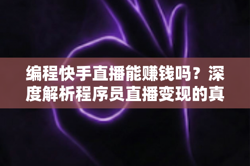 编程快手直播能赚钱吗?深度解析程序员直播变现的真实收益与实操指南 编程快手直播能赚钱吗?深度解析程序员直播变现的真实收益与实操指南
