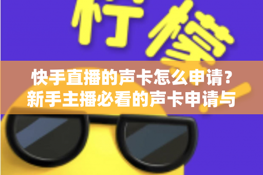 快手直播的声卡怎么申请?新手主播必看的声卡申请与使用全攻略 快手直播的声卡怎么申请?新手主播必看的声卡申请与使用全攻略
