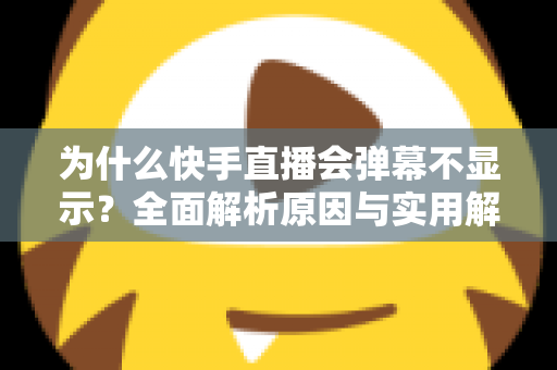 为什么快手直播会弹幕不显示?全面解析原因与实用解决方案指南 为什么快手直播会弹幕不显示?全面解析原因与实用解决方案指南