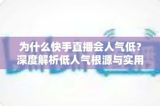 为什么快手直播会人气低？深度解析低人气根源与实用提升策略