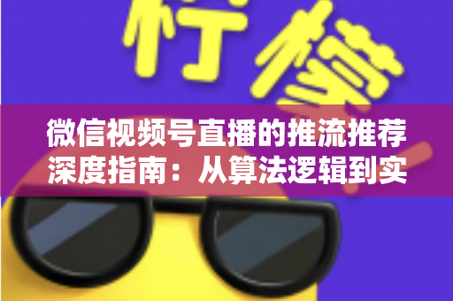 微信视频号直播的推流推荐深度指南:从算法逻辑到实操技巧,助你直播间流量持续增长 微信视频号直播的推流推荐深度指南:从算法逻辑到实操技巧,助你直播间流量持续增长