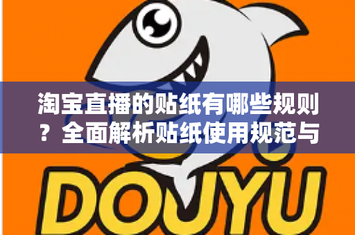 淘宝直播的贴纸有哪些规则？全面解析贴纸使用规范与合规运营指南