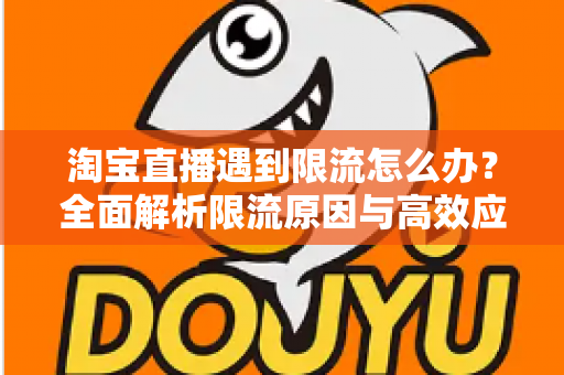 淘宝直播遇到限流怎么办?全面解析限流原因与高效应对策略指南 淘宝直播遇到限流怎么办?全面解析限流原因与高效应对策略指南