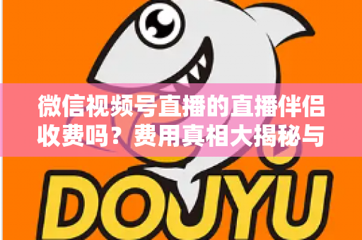 微信视频号直播的直播伴侣收费吗？费用真相大揭秘与免费开播全攻略