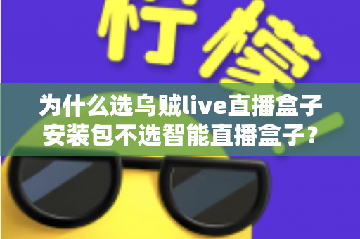 为什么选乌贼live直播盒子安装包不选智能直播盒子?深度解析软件安装包与硬件盒子的核心差异与选择指南 为什么选乌贼live直播盒子安装包不选智能直播盒子?深度解析软件安装包与硬件盒子的核心差异与选择指南