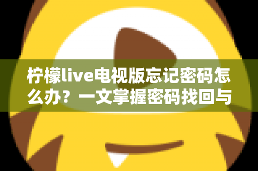 柠檬live电视版忘记密码怎么办？一文掌握密码找回与账号安全全攻略
