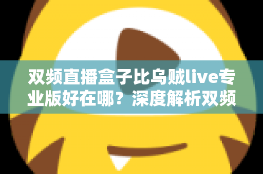 双频直播盒子比乌贼live专业版好在哪？深度解析双频直播盒子的核心优势与选购指南