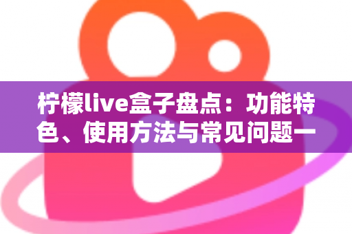柠檬live盒子盘点：功能特色、使用方法与常见问题一站式全解析