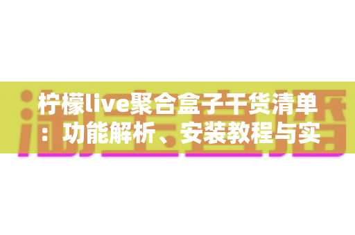 柠檬live聚合盒子干货清单：功能解析、安装教程与实用技巧一站式指南