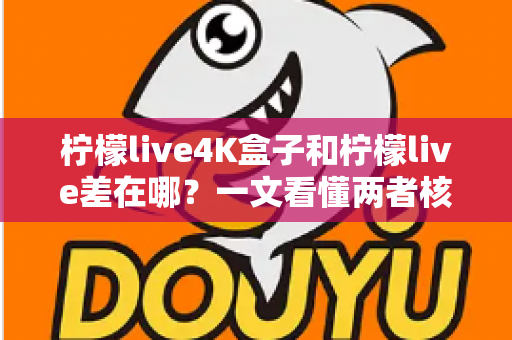 柠檬live4K盒子和柠檬live差在哪？一文看懂两者核心区别与选购指南