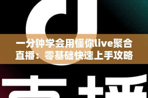 一分钟学会用懂你live聚合直播：零基础快速上手攻略与高效观看秘籍全解析